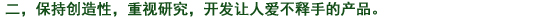 二、常に創(chuàng)造性を持ち、研究心を大切にし、使って喜ばれる製品を開(kāi)発する。